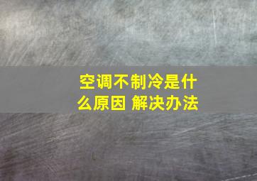 空调不制冷是什么原因 解决办法